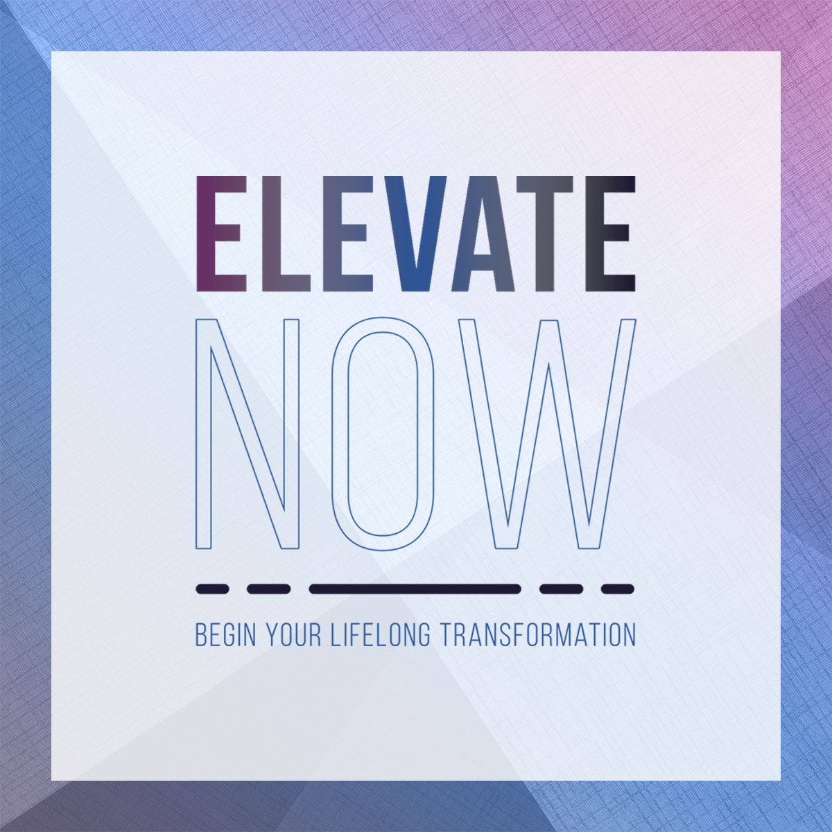 Elevate Now. Begin your lifelong transformation